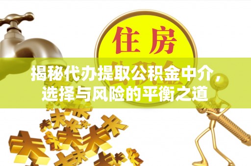 永康揭秘代办提取公积金中介，选择与风险的平衡之道