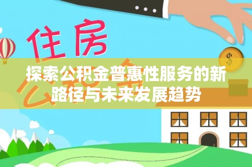 永康探索公积金普惠性服务的新路径与未来发展趋势