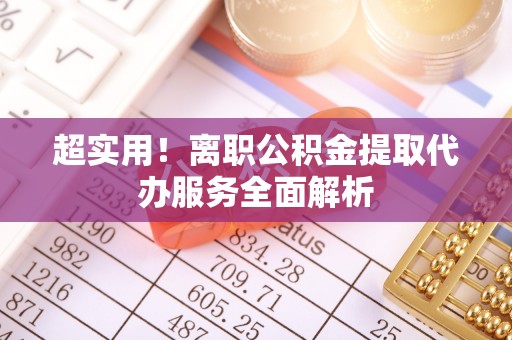 永康超实用！离职公积金提取代办服务全面解析
