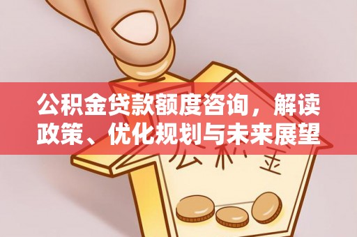 永康公积金贷款额度咨询，解读政策、优化规划与未来展望