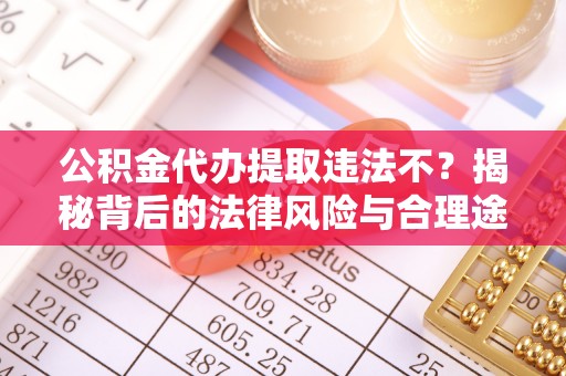 永康公积金代办提取违法不？揭秘背后的法律风险与合理途径
