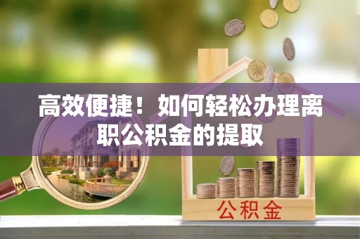 永康高效便捷！如何轻松办理离职公积金的提取