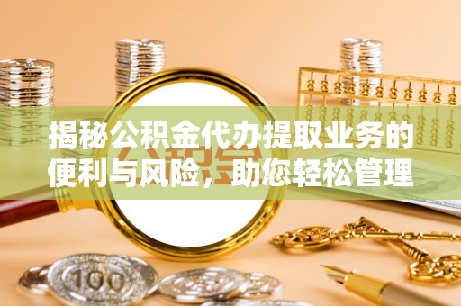 永康揭秘公积金代办提取业务的便利与风险，助您轻松管理个人财务