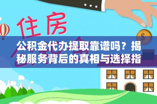永康公积金代办提取靠谱吗？揭秘服务背后的真相与选择指南