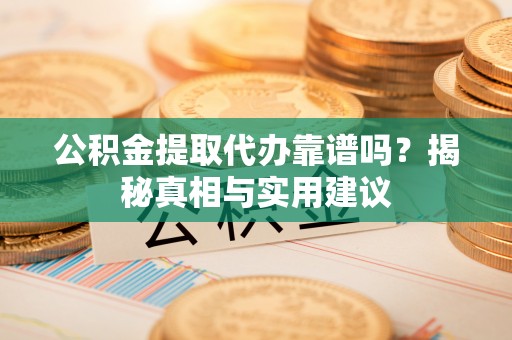 永康公积金提取代办靠谱吗？揭秘真相与实用建议