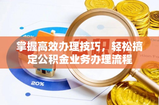 永康掌握高效办理技巧，轻松搞定公积金业务办理流程