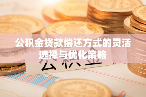 永康公积金贷款偿还方式的灵活选择与优化策略