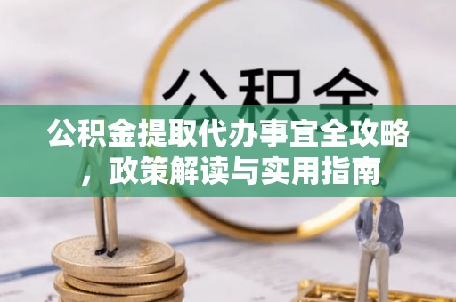永康公积金提取代办事宜全攻略，政策解读与实用指南