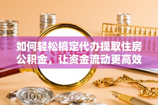 永康如何轻松搞定代办提取住房公积金，让资金流动更高效