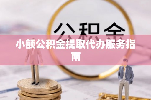 永康小额公积金提取代办服务指南