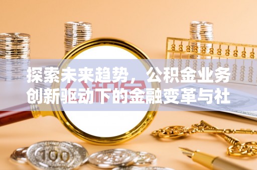 永康探索未来趋势，公积金业务创新驱动下的金融变革与社会价值