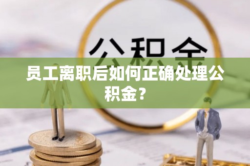 永康员工离职后如何正确处理公积金？