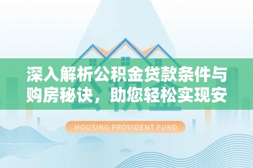 永康深入解析公积金贷款条件与购房秘诀，助您轻松实现安居梦