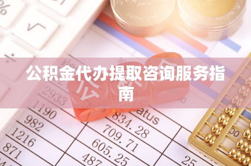 永康公积金代办提取咨询服务指南