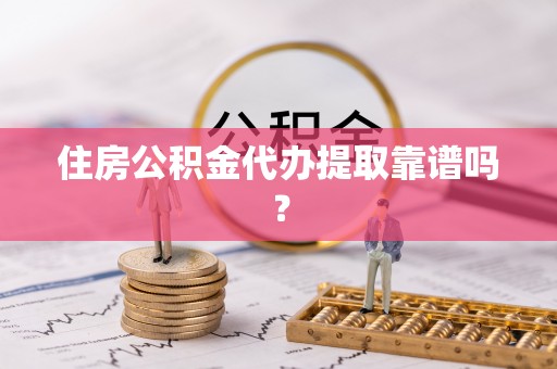 永康住房公积金代办提取靠谱吗？