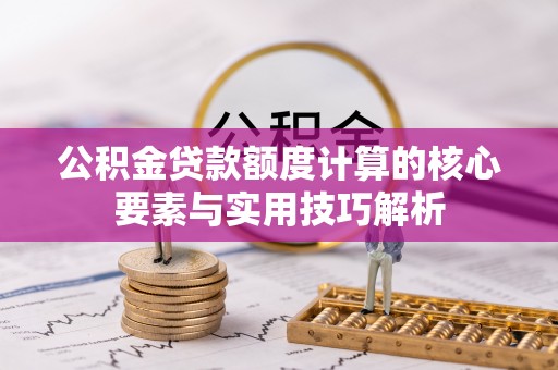 永康公积金贷款额度计算的核心要素与实用技巧解析