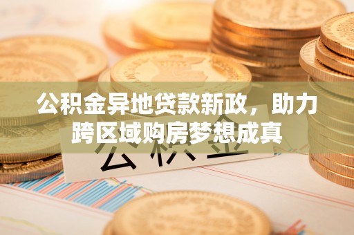 永康公积金异地贷款新政，助力跨区域购房梦想成真