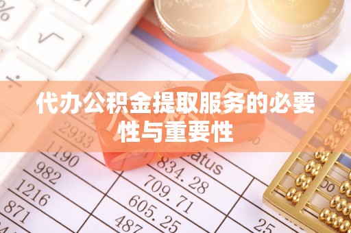 永康代办公积金提取服务的必要性与重要性
