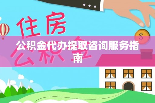 永康公积金代办提取咨询服务指南