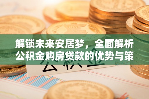 永康解锁未来安居梦，全面解析公积金购房贷款的优势与策略