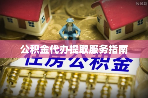 永康公积金代办提取服务指南