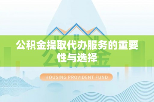 永康公积金提取代办服务的重要性与选择