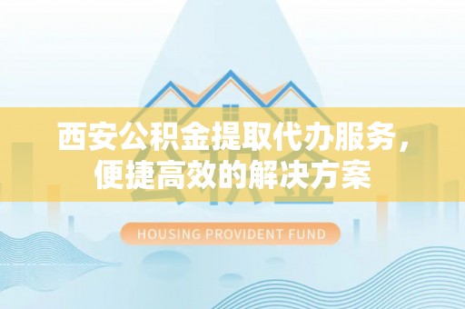 永康西安公积金提取代办服务，便捷高效的解决方案