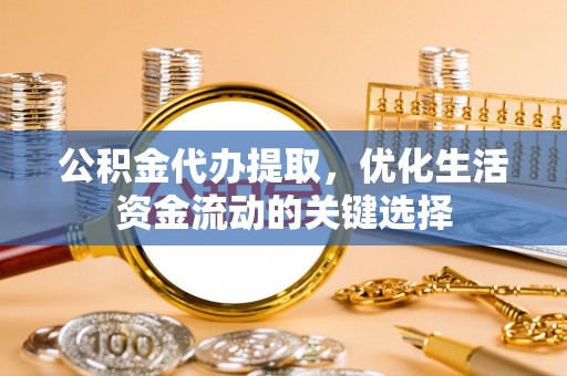 永康公积金代办提取，优化生活资金流动的关键选择