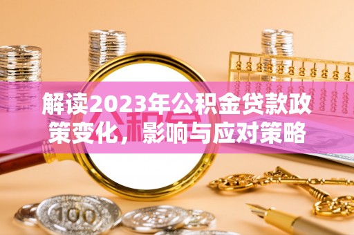 永康解读2023年公积金贷款政策变化，影响与应对策略