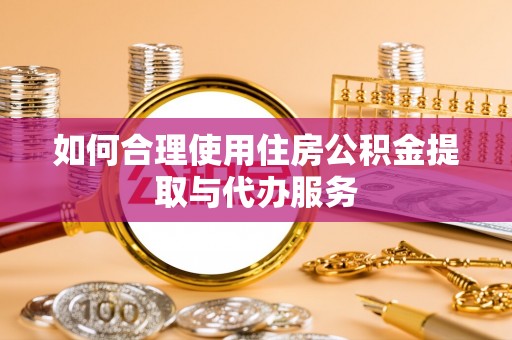 永康如何合理使用住房公积金提取与代办服务