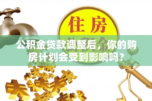 永康公积金贷款调整后，你的购房计划会受到影响吗？