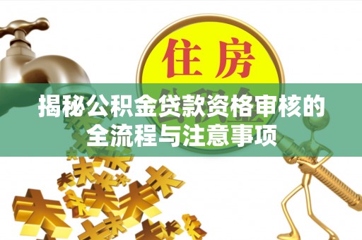 永康揭秘公积金贷款资格审核的全流程与注意事项