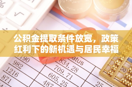 永康公积金提取条件放宽，政策红利下的新机遇与居民幸福感提升