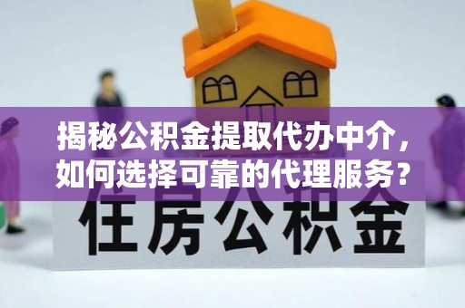 永康揭秘公积金提取代办中介，如何选择可靠的代理服务？