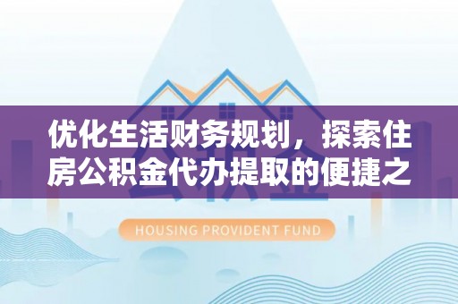 永康优化生活财务规划，探索住房公积金代办提取的便捷之道