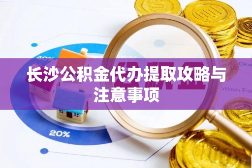 永康长沙公积金代办提取攻略与注意事项