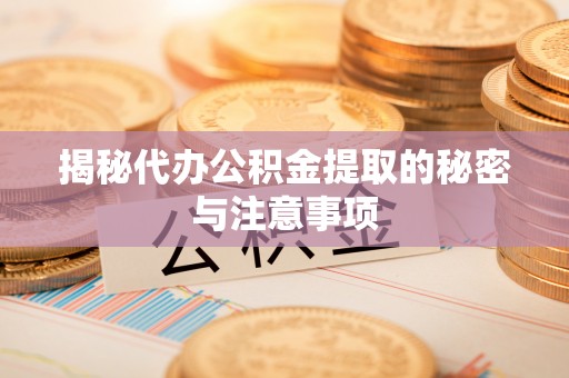 永康揭秘代办公积金提取的秘密与注意事项