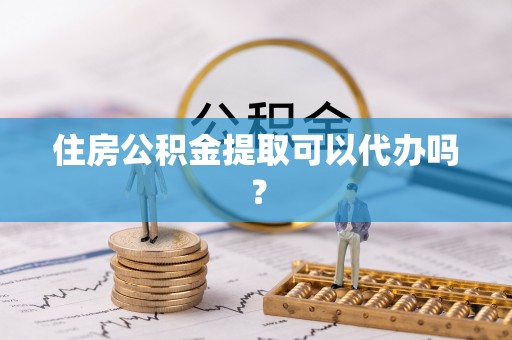 永康住房公积金提取可以代办吗？