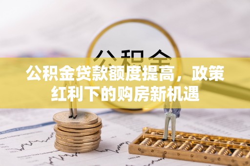 永康公积金贷款额度提高，政策红利下的购房新机遇