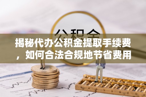 永康揭秘代办公积金提取手续费，如何合法合规地节省费用