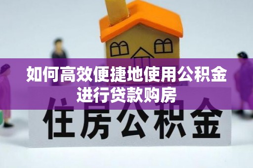 永康如何高效便捷地使用公积金进行贷款购房