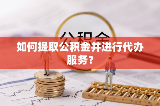 永康如何提取公积金并进行代办服务？