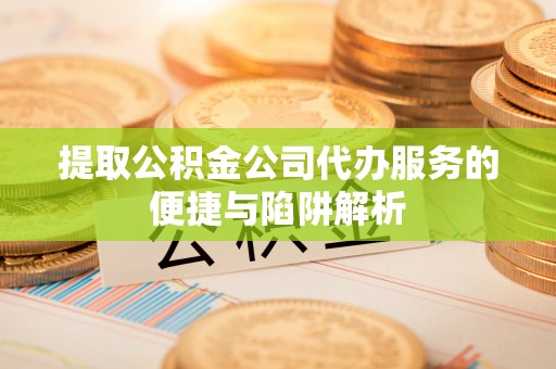 永康提取公积金公司代办服务的便捷与陷阱解析