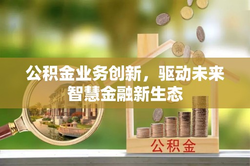 永康公积金业务创新，驱动未来智慧金融新生态