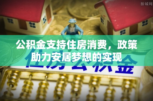 永康公积金支持住房消费，政策助力安居梦想的实现