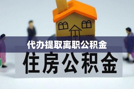 永康代办提取离职公积金