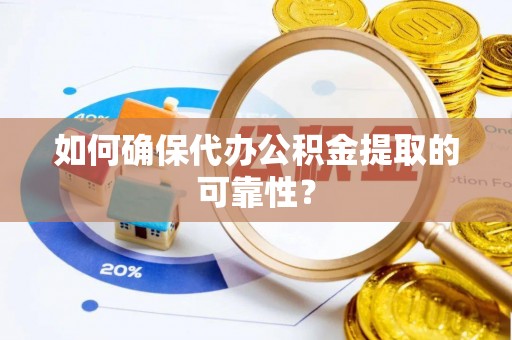 永康如何确保代办公积金提取的可靠性？