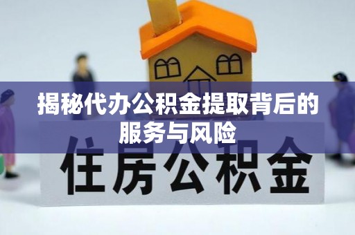永康揭秘代办公积金提取背后的服务与风险