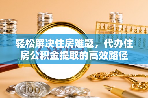 永康轻松解决住房难题，代办住房公积金提取的高效路径