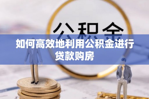 永康如何高效地利用公积金进行贷款购房